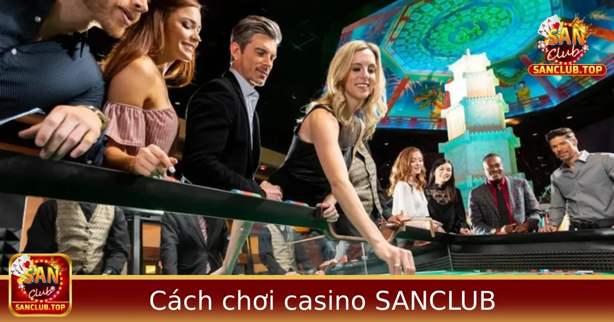 Cách Chơi Casino Cho Người Mới – Hướng Dẫn Từ A-Z Tại SANCLUB 1 Cách chơi casino cho người mới – Hướng dẫn từ A-Z tại Sanclub